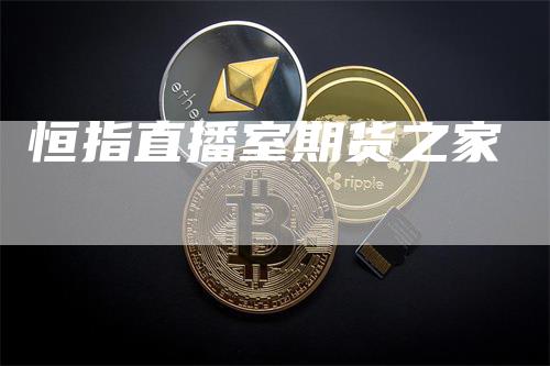 恒指直播室期货之家_https://www.gkizvl.com_期货平台_第1张