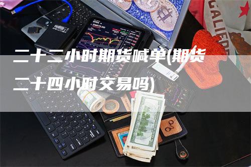 二十二小时期货喊单(期货二十四小时交易吗)_https://www.gkizvl.com_期货直播_第1张