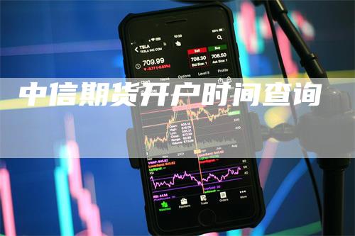 中信期货开户时间查询_https://www.gkizvl.com_期货技术_第1张