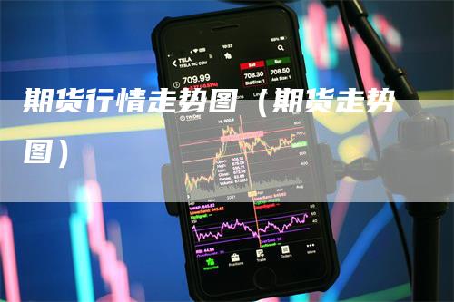 期货行情走势图（期货走势图）_https://www.gkizvl.com_期货行情_第1张