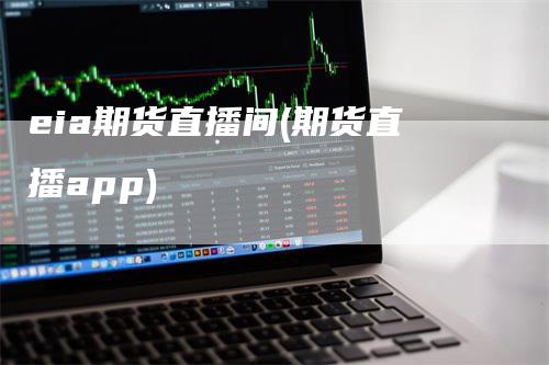 eia期货直播间(期货直播app)_https://www.gkizvl.com_期货直播_第1张