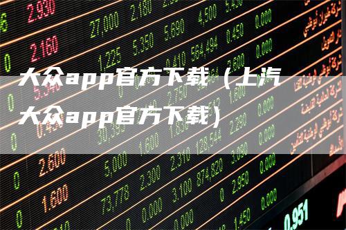 大众app官方下载（上汽大众app官方下载）_https://www.gkizvl.com_期货软件_第1张