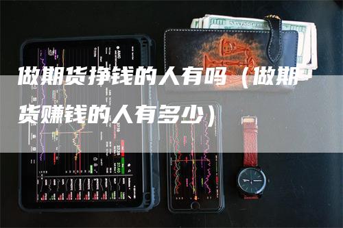 做期货挣钱的人有吗（做期货赚钱的人有多少）_https://www.gkizvl.com_期货百科_第1张