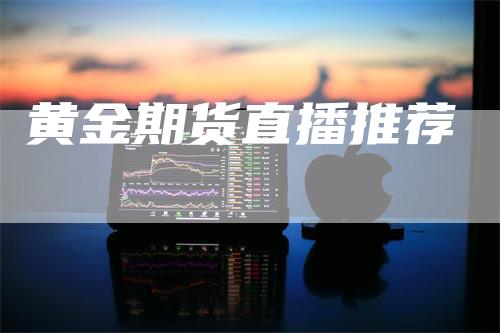 黄金期货直播推荐_https://www.gkizvl.com_国际期货_第1张