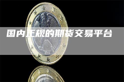 国内正规的期货交易平台_https://www.gkizvl.com_期货直播_第1张