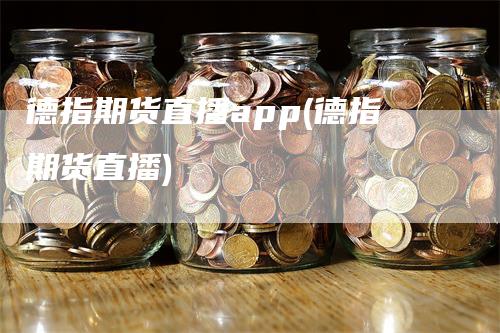 德指期货直播app(德指期货直播)_https://www.gkizvl.com_期货直播_第1张