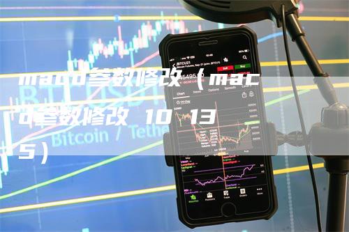 macd参数修改（macd参数修改 10 13 5）_https://www.gkizvl.com_期货培训_第1张