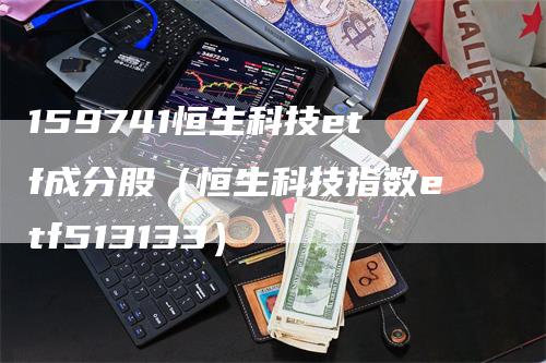 159741恒生科技etf成分股（恒生科技指数etf513133）_https://www.gkizvl.com_恒生指数_第1张