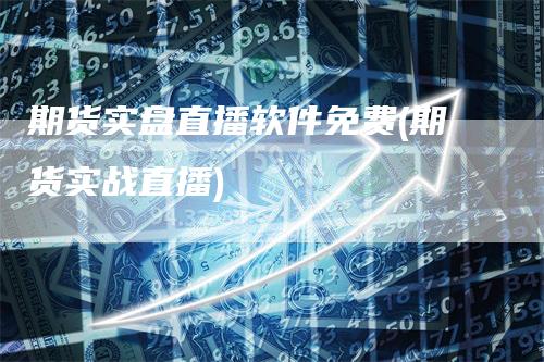 期货实盘直播软件免费(期货实战直播)_https://www.gkizvl.com_期货直播_第1张