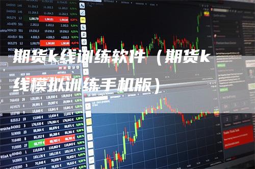 期货k线训练软件（期货k线模拟训练手机版）_https://www.gkizvl.com_期货百科_第1张