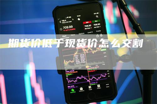 期货价低于现货价怎么交割_https://www.gkizvl.com_期货交易_第1张