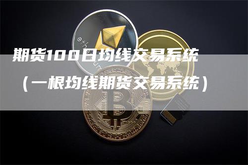 期货100日均线交易系统（一根均线期货交易系统）_https://www.gkizvl.com_期货百科_第1张