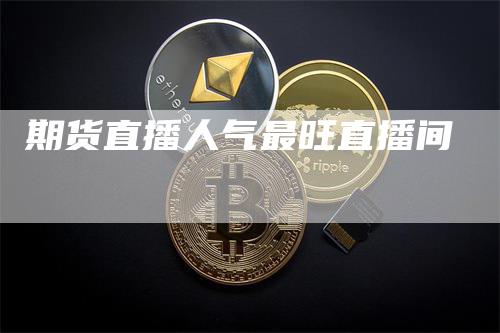 期货直播人气最旺直播间_https://www.gkizvl.com_内盘期货_第1张