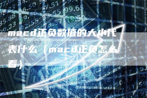 macd正负数值的大小代表什么（macd正负怎么看）_https://www.gkizvl.com_期货培训_第1张