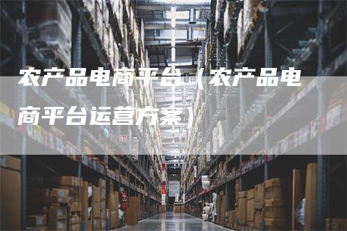 农产品电商平台（农产品电商平台运营方案）_https://www.gkizvl.com_期货平台_第1张