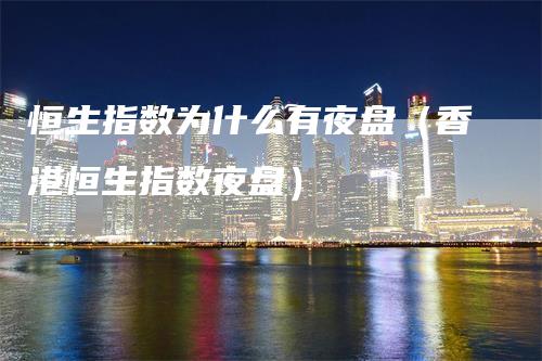 恒生指数为什么有夜盘（香港恒生指数夜盘）_https://www.gkizvl.com_恒指期货_第1张