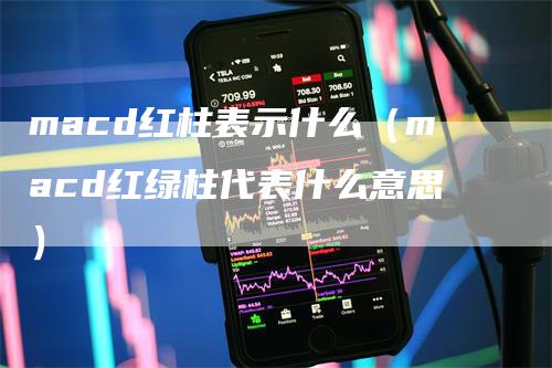 macd红柱表示什么（macd红绿柱代表什么意思）_https://www.gkizvl.com_期货培训_第1张