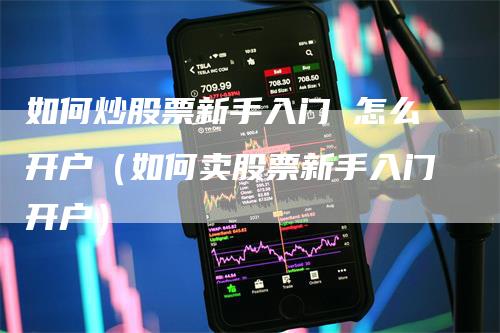 如何炒股票新手入门 怎么开户（如何卖股票新手入门开户）_https://www.gkizvl.com_期货开户_第1张