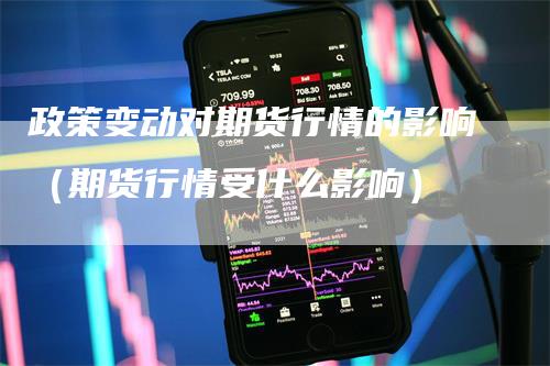 政策变动对期货行情的影响（期货行情受什么影响）_https://www.gkizvl.com_期货百科_第1张