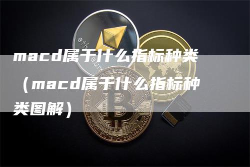 macd属于什么指标种类（macd属于什么指标种类图解）_https://www.gkizvl.com_期货培训_第1张