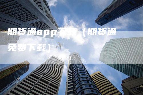 期货通app下载（期货通免费下载）_https://www.gkizvl.com_期货软件_第1张