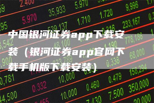 中国银河证券app下载安装（银河证券app官网下载手机版下载安装）_https://www.gkizvl.com_期货软件_第1张