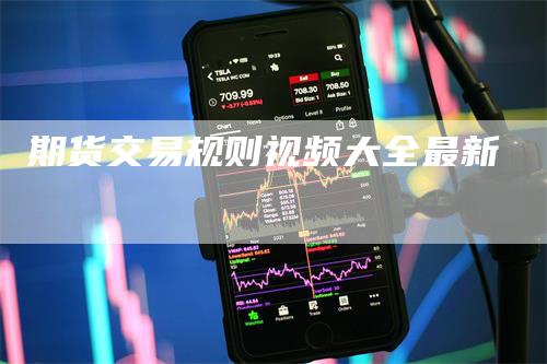 期货交易规则视频大全最新_https://www.gkizvl.com_内盘期货_第1张