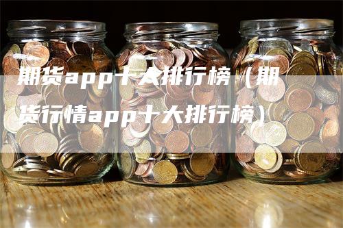 期货app十大排行榜（期货行情app十大排行榜）_https://www.gkizvl.com_期货软件_第1张