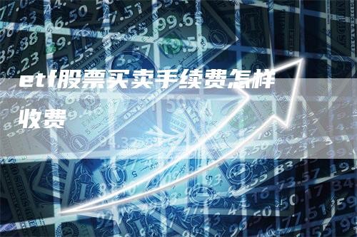 etf股票买卖手续费怎样收费_https://www.gkizvl.com_期货交易_第1张