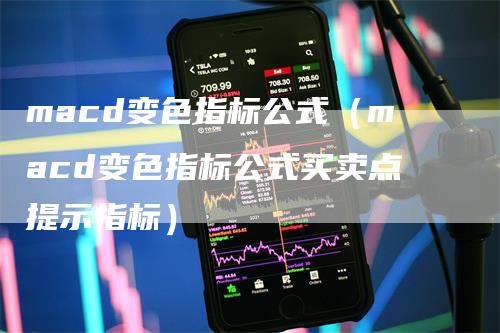 macd变色指标公式（macd变色指标公式买卖点提示指标）_https://www.gkizvl.com_期货培训_第1张