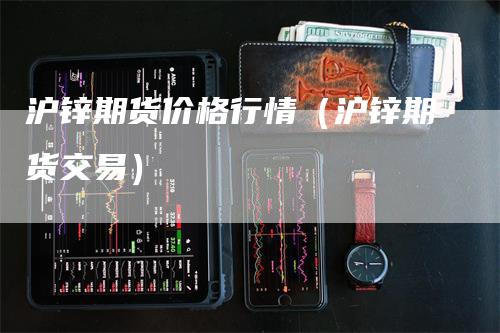 沪锌期货价格行情（沪锌期货交易）_https://www.gkizvl.com_期货行情_第1张