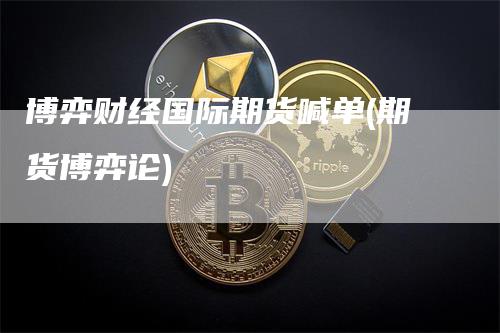 博弈财经国际期货喊单(期货博弈论)_https://www.gkizvl.com_期货直播_第1张