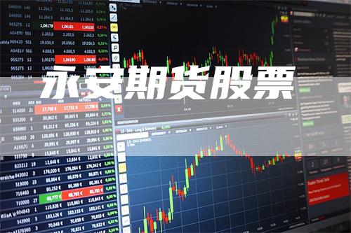 永安期货股票_https://www.gkizvl.com_内盘期货_第1张