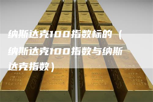 纳斯达克100指数标的（纳斯达克100指数与纳斯达克指数）_https://www.gkizvl.com_纳指期货_第1张