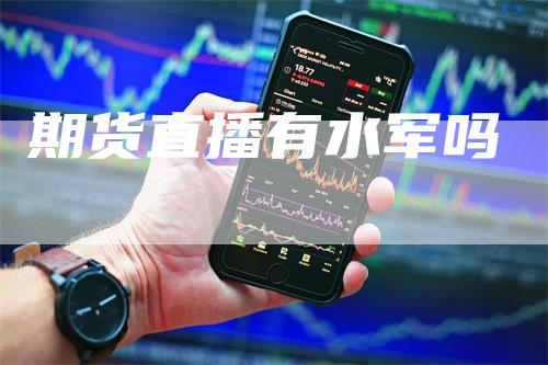 期货直播有水军吗_https://www.gkizvl.com_内盘期货_第1张