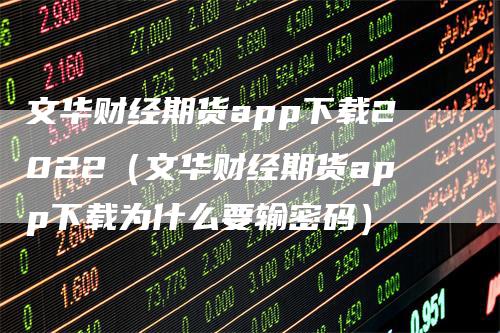 文华财经期货app下载2022（文华财经期货app下载为什么要输密码）_https://www.gkizvl.com_期货百科_第1张