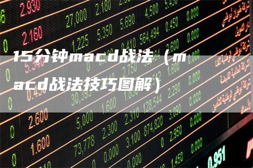 15分钟macd战法（macd战法技巧图解）_https://www.gkizvl.com_期货培训_第1张