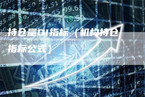 持仓量OI指标（机构持仓指标公式）_https://www.gkizvl.com_期货入门_第1张