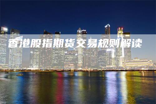 香港股指期货交易规则解读_https://www.gkizvl.com_期货交易_第1张