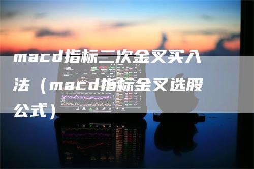 macd指标二次金叉买入法（macd指标金叉选股公式）_https://www.gkizvl.com_期货培训_第1张