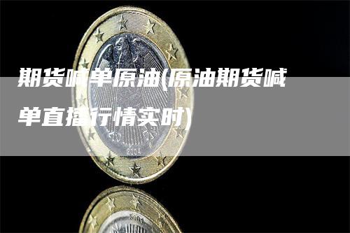 期货喊单原油(原油期货喊单直播行情实时)_https://www.gkizvl.com_期货喊单_第1张