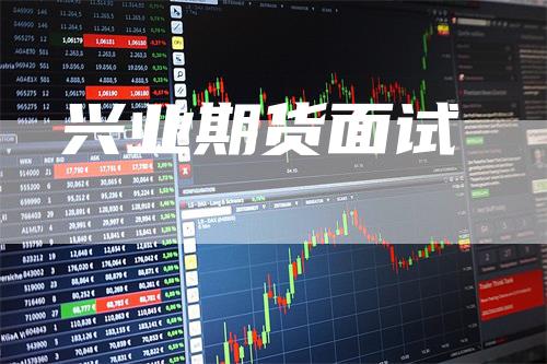 兴业期货面试_https://www.gkizvl.com_期货技术_第1张