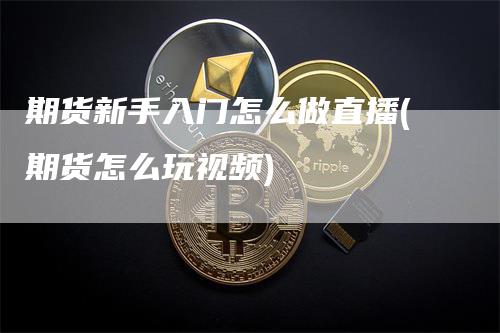 期货新手入门怎么做直播(期货怎么玩视频)_https://www.gkizvl.com_期货直播_第1张