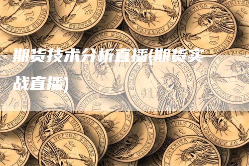 期货技术分析直播(期货实战直播)_https://www.gkizvl.com_期货直播_第1张