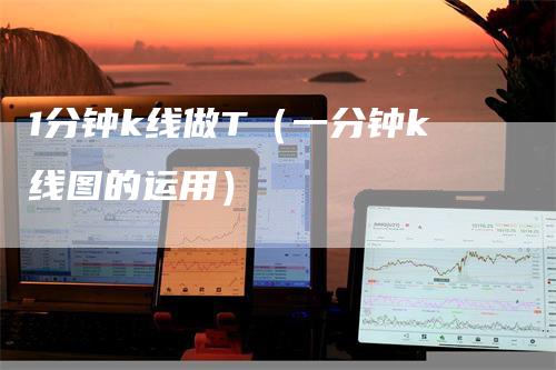 1分钟k线做T（一分钟k线图的运用）_https://www.gkizvl.com_期货技术_第1张