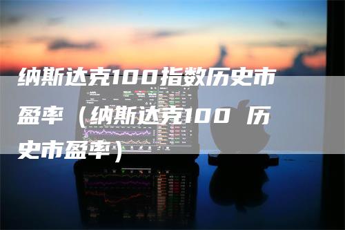 纳斯达克100指数历史市盈率（纳斯达克100 历史市盈率）_https://www.gkizvl.com_纳指期货_第1张