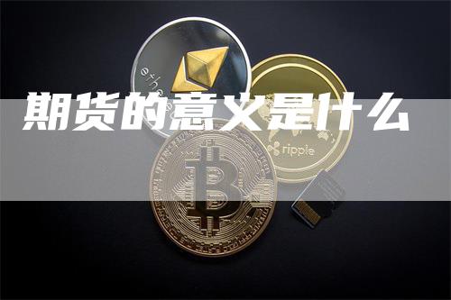 期货的意义是什么_https://www.gkizvl.com_期货平台_第1张