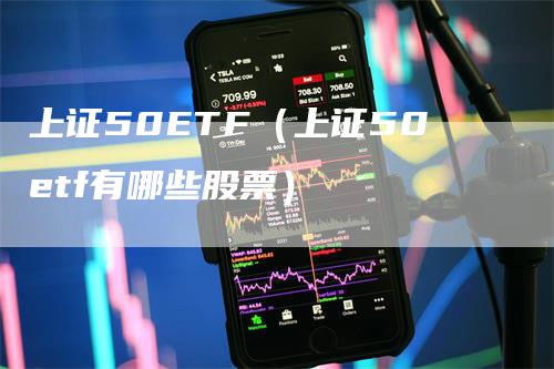 上证50ETF（上证50etf有哪些股票）_https://www.gkizvl.com_股指期货_第1张