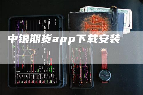 中银期货app下载安装_https://www.gkizvl.com_期货技术_第1张