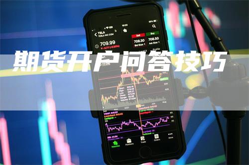 期货开户问答技巧_https://www.gkizvl.com_期货交易_第1张